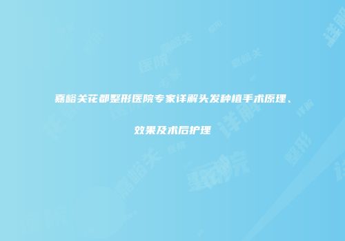 嘉峪关花都整形医院专家详解头发种植手术原理、效果及术后护理