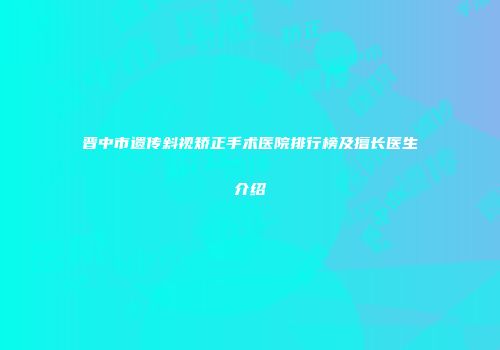 晋中市遗传斜视矫正手术医院排行榜及擅长医生介绍
