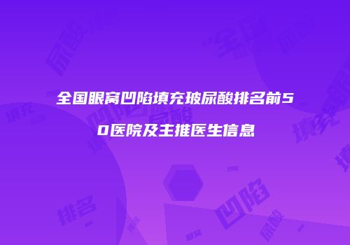 全国眼窝凹陷填充玻尿酸排名前50医院及主推医生信息