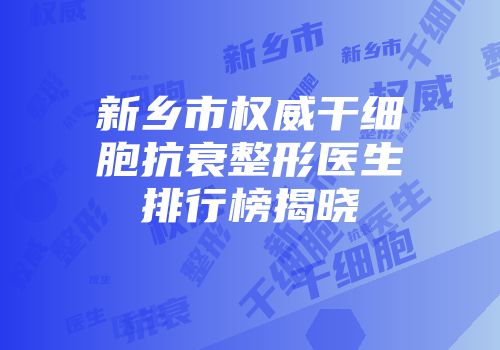 新乡市权威干细胞抗衰整形医生排行榜揭晓