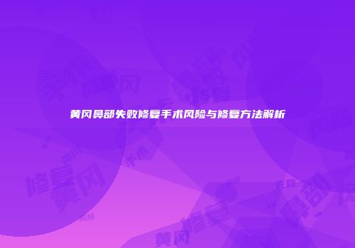 黄冈鼻部失败修复手术风险与修复方法解析