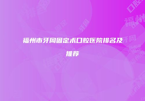福州市牙周固定术口腔医院排名及推荐