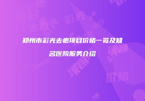 郑州市彩光去疤项目价格一览及知名医院服务介绍