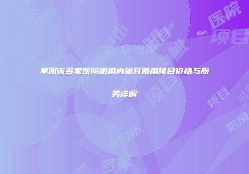 阜阳市多家医院眼角内眦开眼角项目价格与服务详解