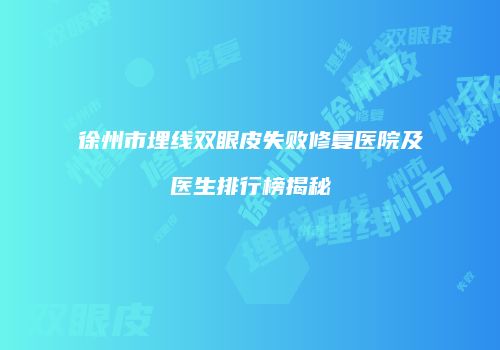 徐州市埋线双眼皮失败修复医院及医生排行榜揭秘