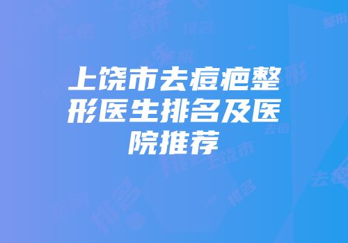 上饶市去痘疤整形医生排名及医院推荐