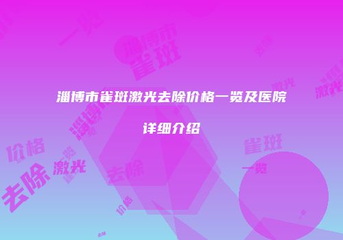 淄博市雀斑激光去除价格一览及医院详细介绍