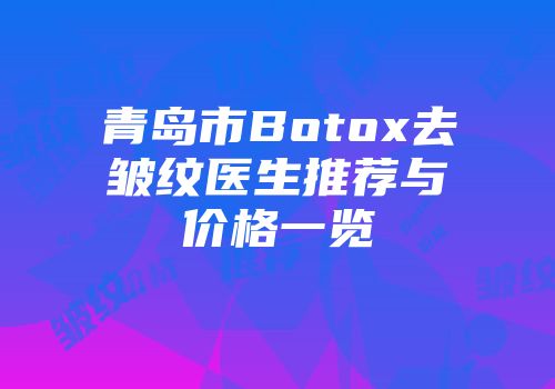 青岛市Botox去皱纹医生推荐与价格一览