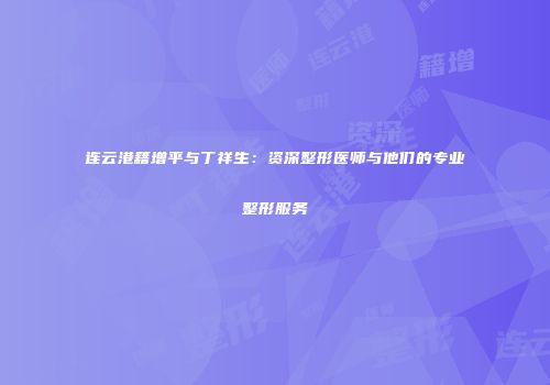 连云港籍增平与丁祥生：资深整形医师与他们的专业整形服务