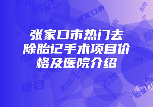 张家口市热门去除胎记手术项目价格及医院介绍