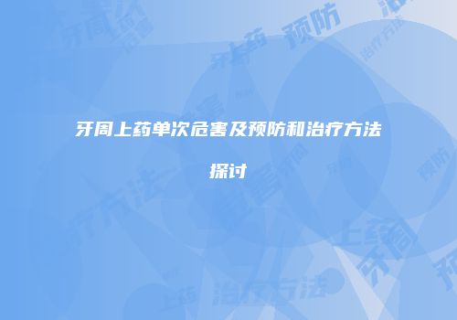 牙周上药单次危害及预防和治疗方法探讨
