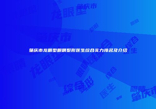 肇庆市龙眼型眼睛整形医生综合实力排名及介绍