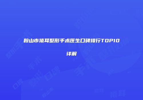 鞍山市猿耳整形手术医生口碑排行TOP10详解