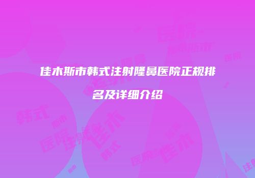 佳木斯市韩式注射隆鼻医院正规排名及详细介绍