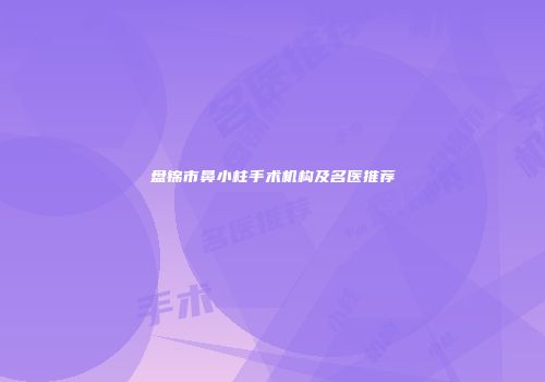 盘锦市鼻小柱手术机构及名医推荐
