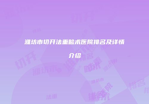潍坊市切开法重睑术医院排名及详情介绍