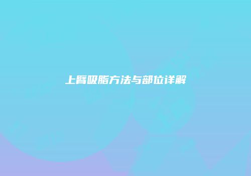 上臂吸脂方法与部位详解