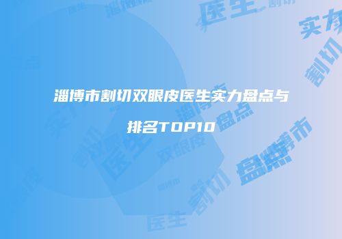 淄博市割切双眼皮医生实力盘点与排名TOP10