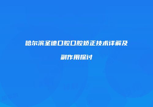 哈尔滨圣德口腔口腔矫正技术详解及副作用探讨