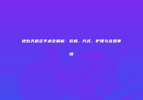 地包天矫正手术全解析：价格、方式、护理与注意事项