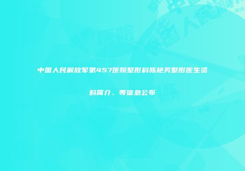 中国人民解放军第457医院整形科陈艳芳整形医生资料简介、等信息公布