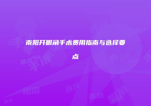 南阳开眼角手术费用指南与选择要点
