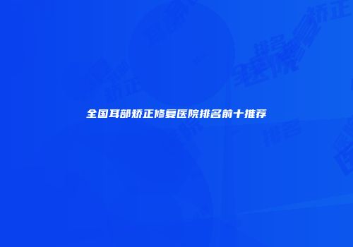 全国耳部矫正修复医院排名前十推荐