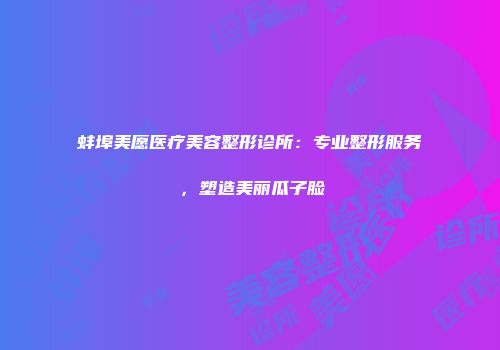 蚌埠美愿医疗美容整形诊所：专业整形服务，塑造美丽瓜子脸