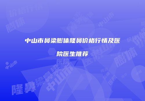 中山市鼻梁膨体隆鼻价格行情及医院医生推荐