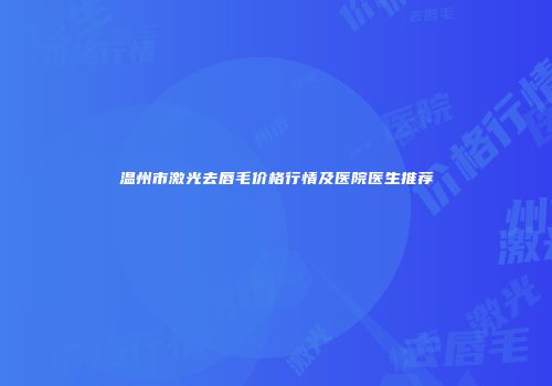 温州市激光去唇毛价格行情及医院医生推荐