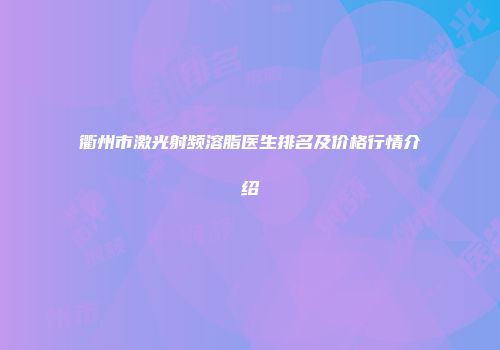 衢州市激光射频溶脂医生排名及价格行情介绍