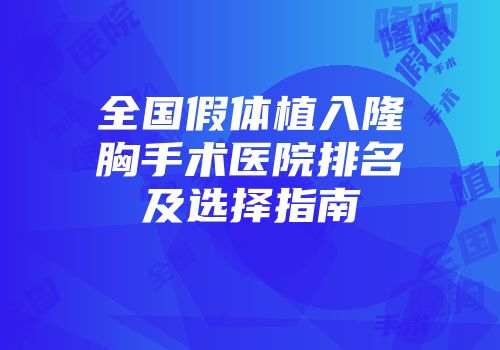 全国假体植入隆胸手术医院排名及选择指南