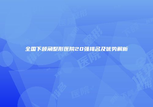 全国下颌角整形医院20强排名及优势解析