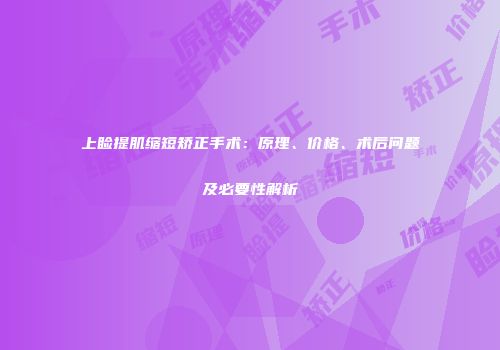 上睑提肌缩短矫正手术：原理、价格、术后问题及必要性解析