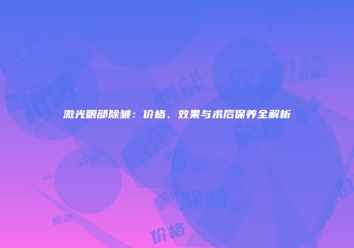 激光眼部除皱：价格、效果与术后保养全解析