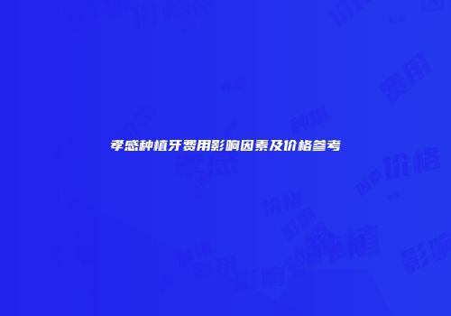 孝感种植牙费用影响因素及价格参考
