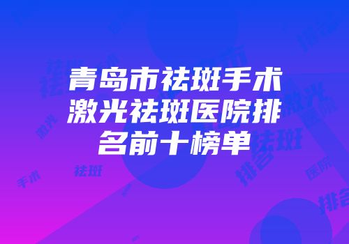 青岛市祛斑手术激光祛斑医院排名前十榜单