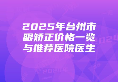 2025年台州市眼矫正价格一览与推荐医院医生