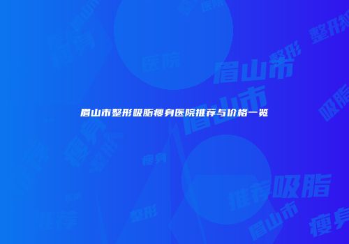 眉山市整形吸脂瘦身医院推荐与价格一览