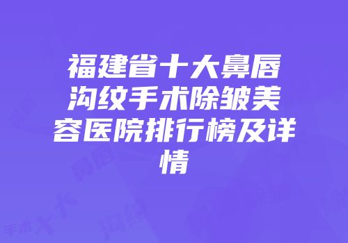 福建省十大鼻唇沟纹手术除皱美容医院排行榜及详情