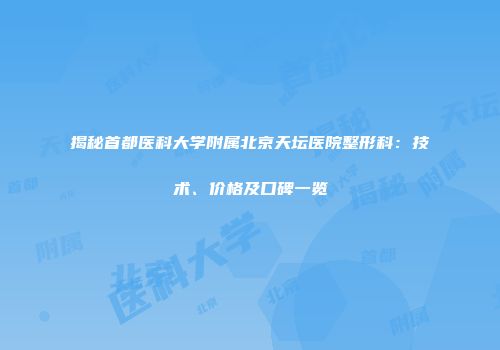 揭秘首都医科大学附属北京天坛医院整形科：技术、价格及口碑一览