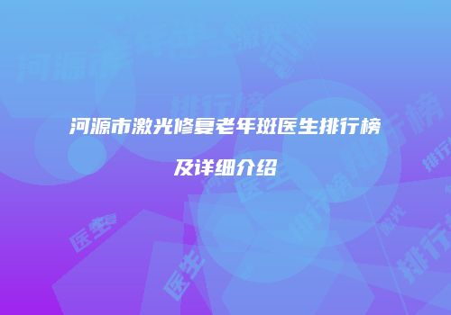 河源市激光修复老年斑医生排行榜及详细介绍