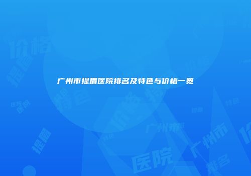 广州市提眉医院排名及特色与价格一览