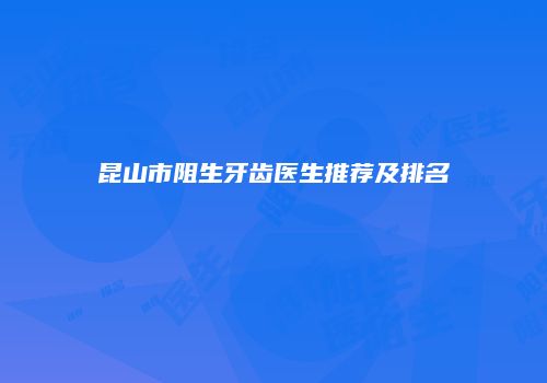 昆山市阻生牙齿医生推荐及排名