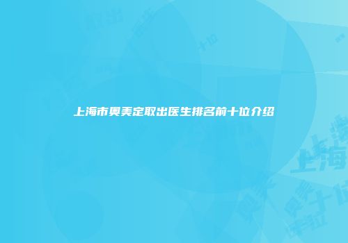 上海市奥美定取出医生排名前十位介绍