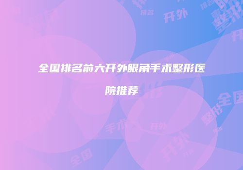 全国排名前六开外眼角手术整形医院推荐
