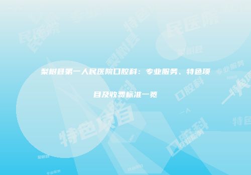 梨树县第一人民医院口腔科：专业服务、特色项目及收费标准一览
