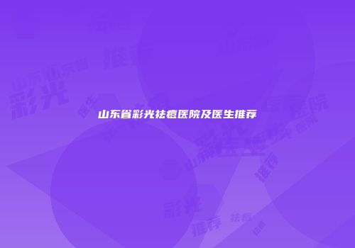 山东省彩光祛痘医院及医生推荐