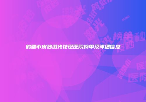 鹤壁市皮秒激光祛斑医院榜单及详细信息