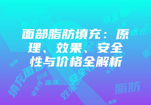 面部脂肪填充：原理、效果、安全性与价格全解析